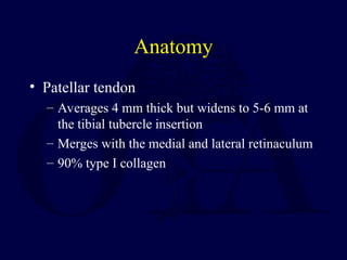 Anatomy
• Patellar tendon
– Averages 4 mm thick but widens to 5-6 mm at
the tibial tubercle insertion
– Merges with the medial and lateral retinaculum
– 90% type I collagen
 