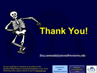 Thank You!
Thank You!
lisa.cannada@utsouthwestern.edu
Return to
Lower Extremity
Index
E-mail OTA
about
Questions/Comments
If you would like to volunteer as an author for the
Resident Slide Project or recommend updates to any of the
following slides, please send an e-mail to ota@aaos.org
 