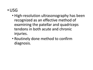 •USG
• High-resolution ultrasonography has been
recognized as an effective method of
examining the patellar and quadriceps
tendons in both acute and chronic
injuries.
• Routinely done method to confirm
diagnosis.
 