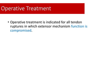 Operative Treatment
• Operative treatment is indicated for all tendon
ruptures in which extensor mechanism function is
compromised.
 