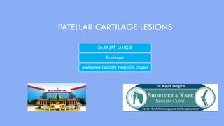 PATELLAR CARTILAGE LESIONS
Dr.RAJAT JANGIR
Professor
Mahatma Gandhi Hospital, Jaipur
 