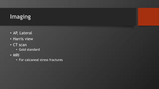 Imaging
• AP, Lateral
• Harris view
• CT scan
• Gold standard
• MRI
• For calcaneal stress fractures
 