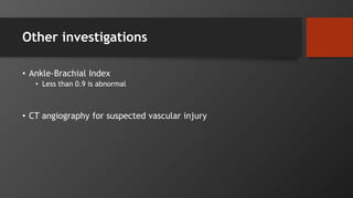 Other investigations
• Ankle-Brachial Index
• Less than 0.9 is abnormal
• CT angiography for suspected vascular injury
 
