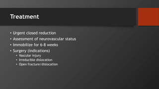 Treatment
• Urgent closed reduction
• Assessment of neurovascular status
• Immobilize for 6-8 weeks
• Surgery (indications)
• Vascular injury
• Irreducible dislocation
• Open fracture/dislocation
 