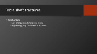 Tibia shaft fractures
• Mechanism
• Low energy usually torsional injury
• High energy, e.g. road-traffic accident
 