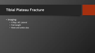 Tibial Plateau Fracture
• Imaging:
• X-Ray: AP, Lateral
• Full length
• Knee and ankle also
 