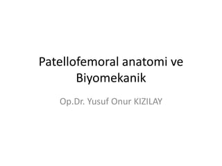 Patellofemoral anatomi ve
Biyomekanik
Op.Dr. Yusuf Onur KIZILAY
 