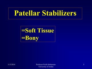 Patellar Stabilizers
=Soft Tissue
=Bony
11/3/2014 5Professor Freih Abuhassan-
University of Jordan
 