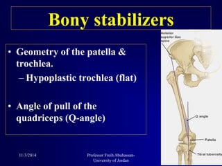 • Geometry of the patella &
trochlea.
– Hypoplastic trochlea (flat)
• Angle of pull of the
quadriceps (Q-angle)
Bony stabilizers
11/3/2014 7Professor Freih Abuhassan-
University of Jordan
 