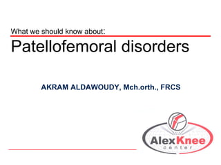 What we should know about:

Patellofemoral disorders
AKRAM ALDAWOUDY, Mch.orth., FRCS

 
