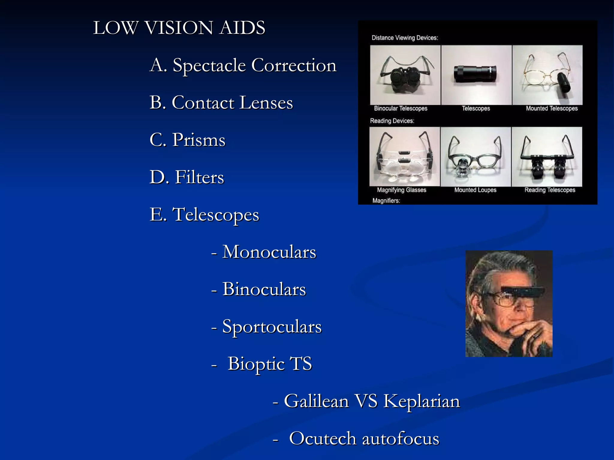   LOW VISION AIDS A. Spectacle Correction B. Contact Lenses C. Prisms  D. Filters E. Telescopes  - Monoculars  - Binoculars - Sportoculars -  Bioptic TS  - Galilean VS Keplarian    -  Ocutech autofocus 