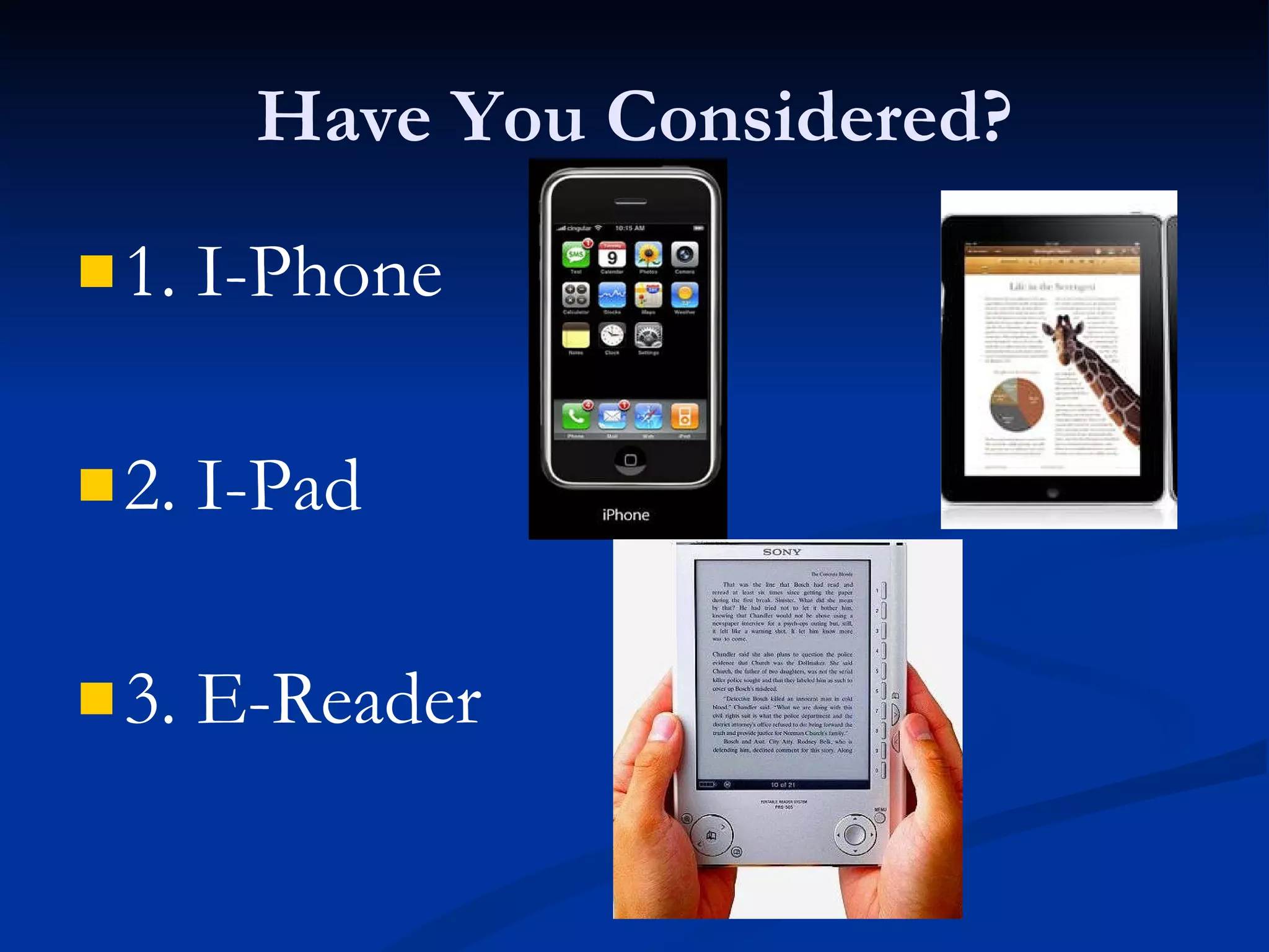 Have You Considered? 1. I-Phone 2. I-Pad 3. E-Reader 