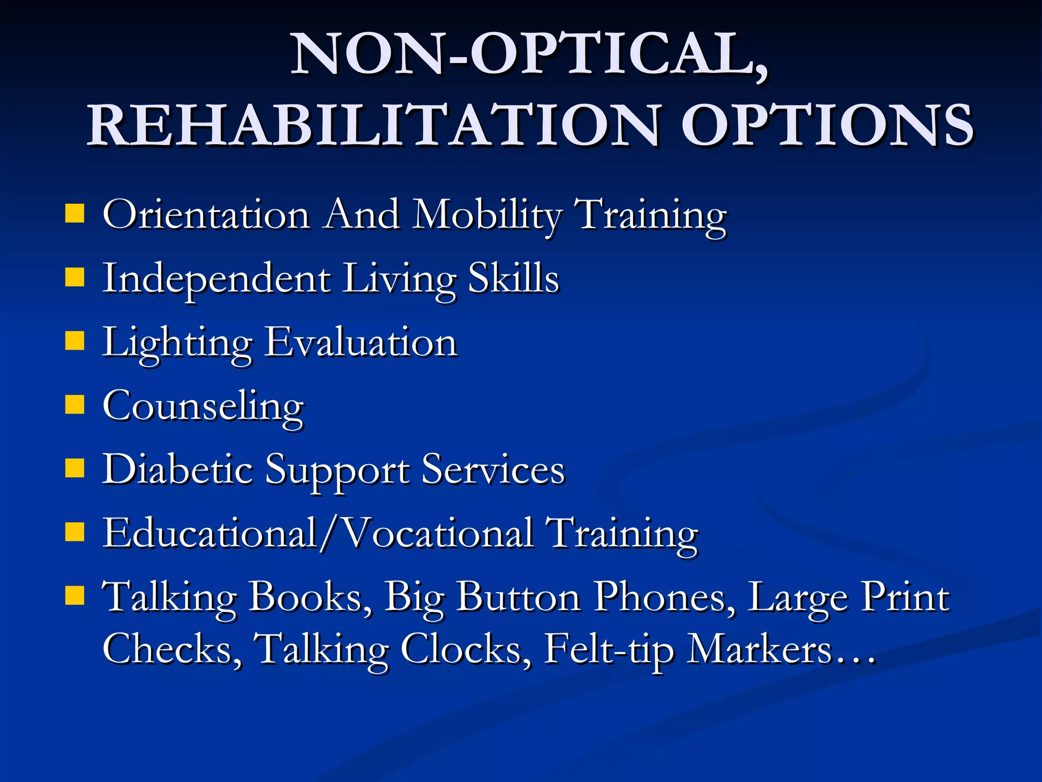 NON-OPTICAL, REHABILITATION OPTIONS Orientation And Mobility Training Independent Living Skills Lighting Evaluation Counseling Diabetic Support Services Educational/Vocational Training Talking Books, Big Button Phones, Large Print Checks, Talking Clocks, Felt-tip Markers… 