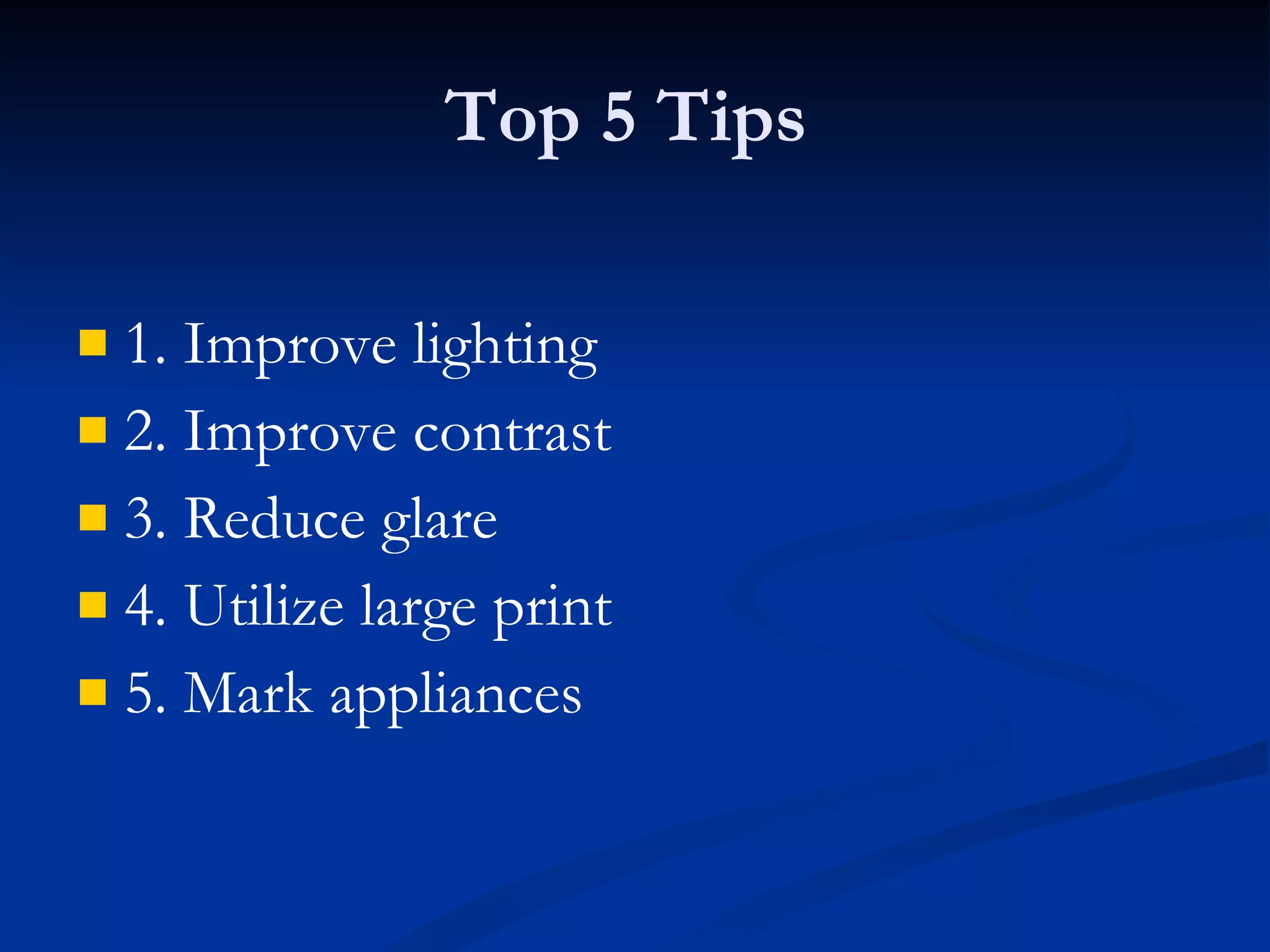 Top 5 Tips 1. Improve lighting  2. Improve contrast  3. Reduce glare  4. Utilize large print 5. Mark appliances 