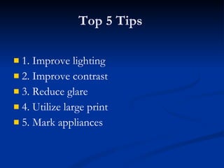 Top 5 Tips 1. Improve lighting  2. Improve contrast  3. Reduce glare  4. Utilize large print 5. Mark appliances 