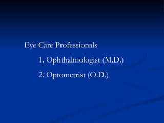 Eye Care Professionals 1. Ophthalmologist (M.D.) 2. Optometrist (O.D.) 