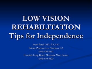 LOW VISION REHABILITATION Tips for Independence Avani Patel, O.D., F.A.A.O. Private Practice: Los Alamitos, CA (562) 430-6161 Hospital: Long Beach Memorial Med. Center (562) 933-0123 