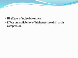  III effects of noise in tunnels.
 Effect on availability of high pressure drill or air
compressor.
 