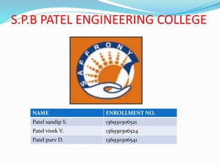 S.P.B PATEL ENGINEERING COLLEGE
NAME ENROLLMENT NO.
Patel sandip S. 136930306521
Patel vivek V. 136930306524
Patel purv D. 136930306541
 
