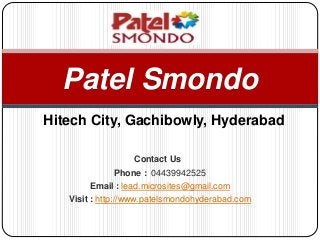Contact Us
Phone : 04439942525
Email : lead.microsites@gmail.com
Visit : http://www.patelsmondohyderabad.com
Patel Smondo
Hitech City, Gachibowly, Hyderabad
 