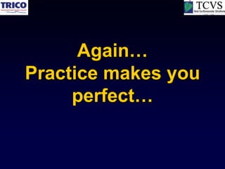 Again…
Practice makes you
     perfect…
 
