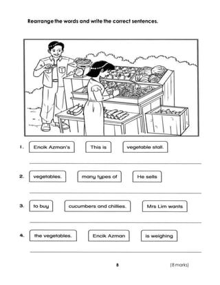 8
Rearrangethe words and write the correct sentences.
(8 marks)
 