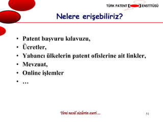Nelere erişebiliriz? Patent başvuru kılavuzu, Ücretler, Yabancı ülkelerin patent ofislerine ait linkler, Mevzuat, Online işlemler … 