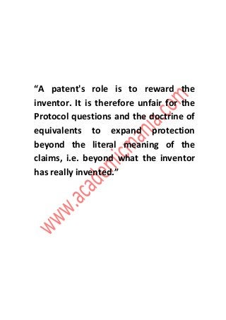 “A patent's role is to reward the
inventor. It is therefore unfair for the
Protocol questions and the doctrine of
equivalents to expand protection
beyond the literal meaning of the
claims, i.e. beyond what the inventor
has really invented.”
 