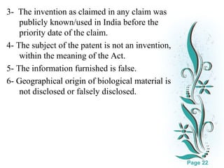3- The invention as claimed in any claim was
publicly known/used in India before the
priority date of the claim.
4- The subject of the patent is not an invention,
within the meaning of the Act.
5- The information furnished is false.
6- Geographical origin of biological material is
not disclosed or falsely disclosed.

Click here to download this powerpoint template : White Floral Background Free Powerpoint Template
For more : Free Powerpoint Templates

Page 22

 