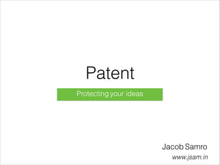 Patent
Protecting your ideas
Jacob Samro
www.jsam.in
 