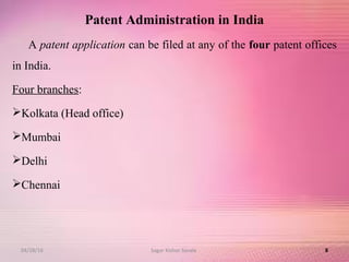 Patent Administration in India
A patent application can be filed at any of the four patent offices
in India.
Four branches:
Kolkata (Head office)
Mumbai
Delhi
Chennai
804/28/16 Sagar Kishor Savale
 