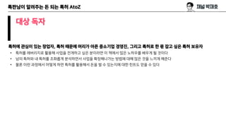 특판남이 알려주는 돈 되는 특허 AtoZ
대상 독자
특허에 관심이 있는 창업자, 특허 때문에 머리가 아픈 중소기업 경영진, 그리고 특허로 한 몫 잡고 싶은 특허 보유자
• 특허를 레버리지로 활용해 사업을 전개하고 싶은 분이라면 이 책에서 많은 노하우를 배우게 될 것이다
• 남의 특허와 내 특허를 조화롭게 분석하면서 사업을 확장해나가는 방법에 대해 많은 것을 느끼게 해준다
• 물론 이런 과정에서 어떻게 하면 특허를 활용해서 돈을 벌 수 있는지에 대한 힌트도 얻을 수 있다
 