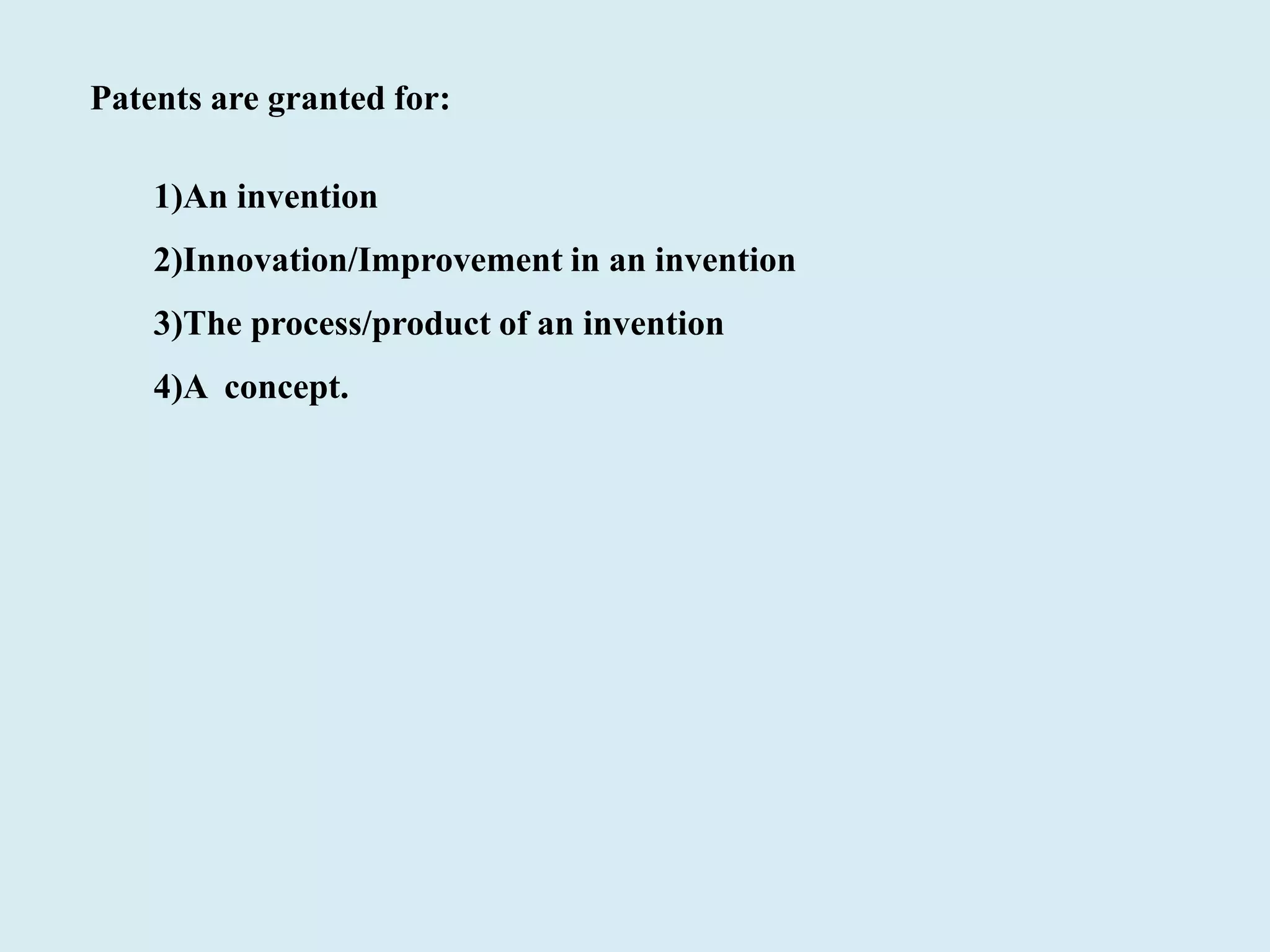 Patents are granted for:
1)An invention
2)Innovation/Improvement in an invention
3)The process/product of an invention
4)A concept.
 