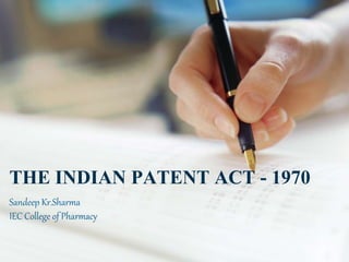 THE INDIAN PATENT ACT - 1970
Sandeep Kr.Sharma
IEC College of Pharmacy
 