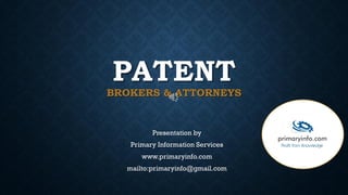 PATENT
BROKERS & ATTORNEYS
Presentation by
Primary Information Services
www.primaryinfo.com
mailto:primaryinfo@gmail.com
 