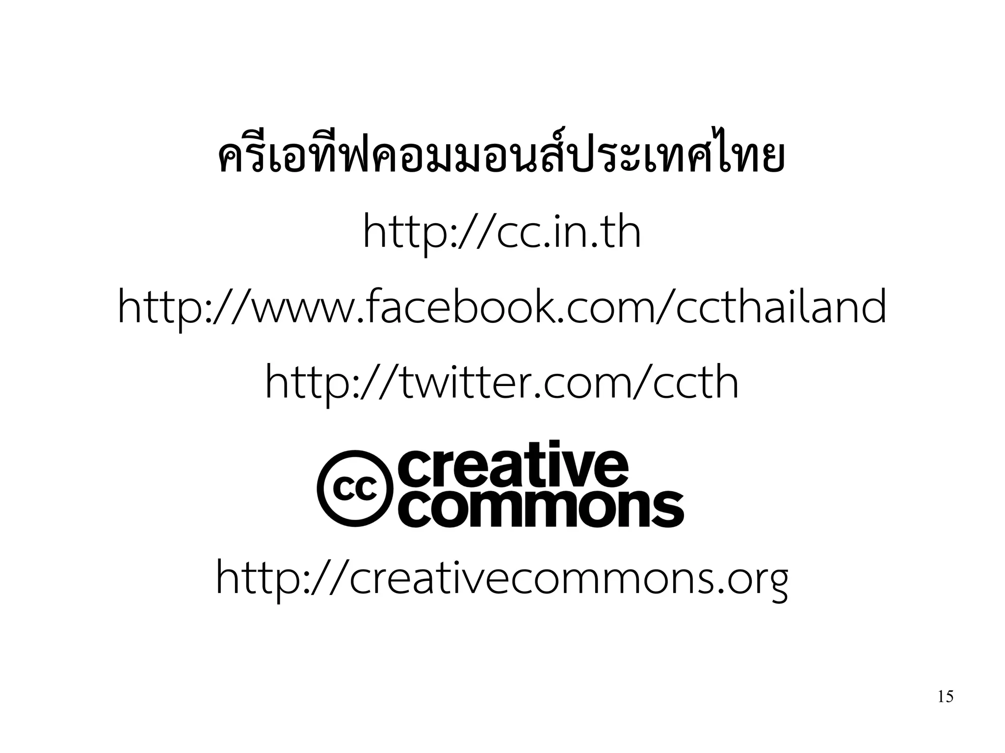 ครีเอทีฟคอมมอนส์ประเทศไทย
             http://cc.in.th
http://www.facebook.com/ccthailand
       http://twitter.com/ccth

    http://creativecommons.org
                                     15
 