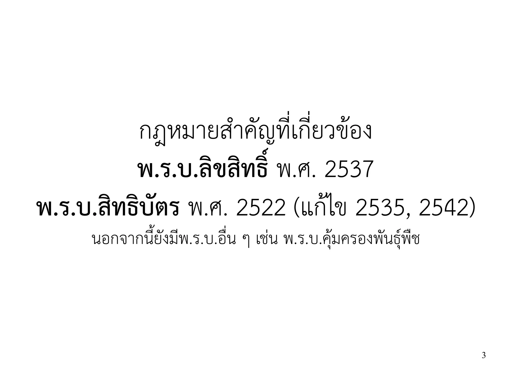 กฎหมายสำคัญที่เกี่ยวข้อง
          พ.ร.บ.ลิขสิทธิ์ พ.ศ. 2537
พ.ร.บ.สิทธิบัตร พ.ศ. 2522 (แก้ไข 2535, 2542)
     นอกจากนี้ยังมีพ.ร.บ.อื่น ๆ เช่น พ.ร.บ.คุ้มครองพันธุ์พืช



                                                               3
 