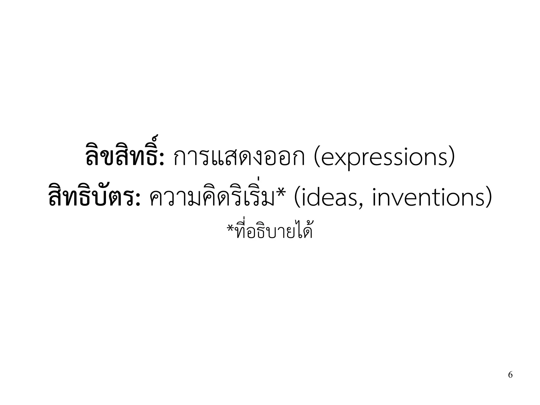 ลิขสิทธิ์: การแสดงออก (expressions)
สิทธิบัตร: ความคิดริเริ่ม* (ideas, inventions)
                  *ที่อธิบายได้




                                                 6
 