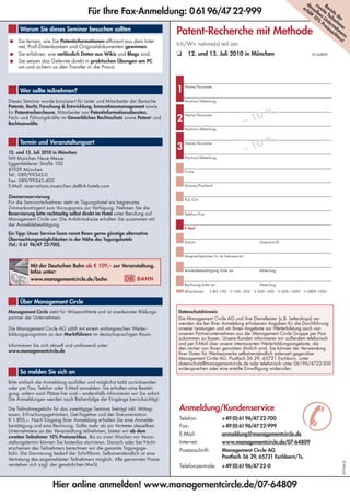 d z
                                                                                                                                               er esse wei Bere
                                       Für Ihre Fax-Anmeldung: 0 61 96/47 22-999                                                                 h ä l b t e it
                                                                                                                                                    lt en Te s d
                                                                                                                                                      10 U iln er
                                                                                                                                                        % nt eh
                                                                                                                                                         Pr er m
                                                                                                                                                           eis ne er
     Warum Sie dieses Seminar besuchen sollten
                                                                               Patent-Recherche mit Methode                                                   n a hm
                                                                                                                                                                 ch en
                                                                                                                                                                   la s
                                                                                                                                                                     ss
■	 Sie lernen, wie Sie Patentinformationen effizient aus dem Inter-                                                                                                    !
   net, Profi-Datenbanken und Originaldokumenten gewinnen.
                                                                               Ich/Wir nehme(n) teil am:
■	 Sie erfahren, wie verlässlich Daten aus Wikis und Blogs sind.               ❏	 12. und 13. Juli 2010 in München                                  07-64809

■	 Sie setzen das Gelernte direkt in praktischen Übungen am PC
   um und sichern so den Transfer in die Praxis.



     Wer sollte teilnehmen?                                                    1   Name/Vorname



Dieses Seminar wurde konzipiert für Leiter und Mitarbeiter der Bereiche            Position/Abteilung
Patente, Recht, Forschung & Entwicklung, Innovationsmanagement sowie
für Patentrechercheure, Mitarbeiter von Patentinformationsdiensten,
                                                                                                                             %
                                                                               2                                        – 10
                                                                                   Name/Vorname
Fach- und Führungskräfte im Gewerblichen Rechtsschutz sowie Patent- und
Rechtsanwälte.
                                                                                   Position/Abteilung


                                                                                                                             %
                                                                                                                        – 10
     Termin und Veranstaltungsort
                                                                               3
                                                                                   Name/Vorname

12. und 13. Juli 2010 in München
NH München Neue Messe                                                              Position/Abteilung
Eggenfeldener Straße 100
81929 München                                                                      Firma
Tel.: 089/99345-0
Fax: 089/99345-400
E-Mail: reservations.muenchen.de@nh-hotels.com                                     Strasse/Postfach


Zimmerreservierung
                                                                                   PLZ/Ort
Für die Seminarteilnehmer steht im Tagungshotel ein begrenztes
Zimmerkontingent zum Vorzugspreis zur Verfügung. Nehmen Sie die
Reservierung bitte rechtzeitig selbst direkt im Hotel unter Berufung auf           Telefon/Fax
Management Circle vor. Die Anfahrtsskizze erhalten Sie zusammen mit
der Anmeldebestätigung.
                                                                                   E-Mail
Ein Tipp: Unser Service-Team nennt Ihnen gerne günstige alternative
Übernachtungsmöglichkeiten in der Nähe des Tagungshotels
                                                                                   Datum                                  Unterschrift
(Tel.: 0 61 96/47 22-700).

                                                                                   Ansprechpartner/in im Sekretariat:

           Mit der Deutschen Bahn ab € 109,– zur Veranstaltung.
           Infos unter:                                                            Anmeldebestätigung bitte an:           Abteilung

           www.managementcircle.de/bahn
                                                                                   Rechnung bitte an:                     Abteilung

                                                                                   Mitarbeiter:   ❍	BIS 100 ❍	100 – 200 ❍ 200 – 500 ❍	500 –1000 ❍	ÜBER 1000


     Über Management Circle
Management Circle steht für WissensWerte und ist anerkannter Bildungs-         Datenschutzhinweis
partner der Unternehmen.                                                       Die Management Circle AG und ihre Dienstleister (z.B. Lettershops) ver-
                                                                               wenden die bei Ihrer Anmeldung erhobenen Angaben für die Durchführung
Die Management Circle AG zählt mit einem umfangreichen Weiter-                 unserer Leistungen und um Ihnen Angebote zur Weiterbildung auch von
bildungsprogramm zu den Marktführern im deutschsprachigen Raum.                unseren Partnerunternehmen aus der Management Circle Gruppe per Post
                                                                               zukommen zu lassen. Unsere Kunden informieren wir außerdem telefonisch
Informieren Sie sich aktuell und umfassend unter:                              und per E-Mail über unsere interessanten Weiterbildungsangebote, die
                                                                               den vorher von Ihnen genutzten ähnlich sind. Sie können der Verwendung
www.managementcircle.de
                                                                               Ihrer Daten für Werbezwecke selbstverständlich jederzeit gegenüber
                                                                               Management Circle AG, Postfach 56 29, 65731 Eschborn, unter
                                                                               datenschutz@managementcircle.de oder telefonisch unter 06196/4722-500
                                                                               widersprechen oder eine erteilte Einwilligung widerrufen.
     So melden Sie sich an
Bitte einfach die Anmeldung ausfüllen und möglichst bald zurücksenden
oder per Fax, Telefon oder E-Mail anmelden. Sie erhalten eine Bestäti-
gung, sofern noch Plätze frei sind – andernfalls informieren wir Sie sofort.
Die Anmeldungen werden nach Reihenfolge der Eingänge berücksichtigt.

Die Teilnahmegebühr für das zweitägige Seminar beträgt inkl. Mittag-
essen, Erfrischungsgetränken, Get-Together und der Dokumentation
€ 1.895,–. Nach Eingang Ihrer Anmeldung erhalten Sie eine Anmelde-
bestätigung und eine Rechnung. Sollte mehr als ein Vertreter desselben
Unternehmens an der Veranstaltung teilnehmen, bieten wir ab dem
zweiten Teilnehmer 10% Preisnachlass. Bis zu zwei Wochen vor Veran-
staltungstermin können Sie kostenlos stornieren. Danach oder bei Nicht-
erscheinen des Teilnehmers berechnen wir die gesamte Tagungsge-
                                                                                Anmeldung/Kundenservice
                                                                                Telefon:
                                                                                Fax:
                                                                                E-Mail:
                                                                                Internet:
                                                                                                        + 49 (0) 61 96/47 22-700
                                                                                                        + 49 (0) 61 96/47 22-999
                                                                                                        anmeldung@managementcircle.de
                                                                                                        www.managementcircle.de/07-64809
                                                                                                                                              ✆
                                                                                Postanschrift:          Management Circle AG
bühr. Die Stornierung bedarf der Schriftform. Selbstverständlich ist eine
Vertretung des angemeldeten Teilnehmers möglich. Alle genannten Preise                                  Postfach 56 29, 65731 Eschborn/Ts.
                                                                                                                                                                     KP/SM/K




verstehen sich zzgl. der gesetzlichen MwSt.                                     Telefonzentrale:        + 49 (0) 61 96/47 22-0


                      Hier online anmelden! www.managementcircle.de/07-64809
 