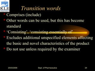 Transition words *  Comprises (include) *  Other words can be used, but this has become standard *  ‘Consisting’, ‘consisting essentially of’ *  Excludes additional unspecified elements affecting the basic and novel characteristics of the product *  Do not use unless required by the examiner 