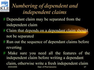 Numbering of dependent and independent claims #  Dependant claim may be separated from the independent claim #  Claim that depends on a dependant claim should not be separated #  Run out the sequence of dependant claims before reverting #  Make sure you need all the features of the   independent claim before writing a dependant claim, otherwise write a fresh independent claim 
