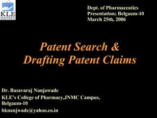 Patent Search & Drafting Patent Claims Dr. Basavaraj Nanjawade KLE’s College of Pharmacy,JNMC Campus, Belgaum-10 [email_address] Dept. of Pharmaceutics Presentation; Belgaum-10 March 25th, 2006 