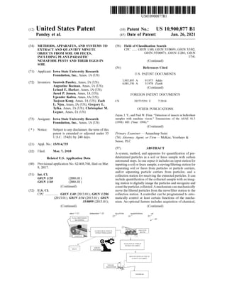USO10900877B1
(12) United States Patent
Pandey et al.
(10) Patent No.: US 10,900,877 B1
(45) Date of Patent: Jan. 26, 2021
(54) METHODS, APPARATUS, AND SYSTEMS TO
EXTRACT AND QUANTIFY MINUTE
OBJECTS FROM SOIL OR FECES,
INCLUDING PLANT-PARASITIC
NEMATODE PESTS AND THEIR EGGS IN
SOIL
(58) Field of Classification Search
CPC ...... GOIN 1/40; GOIN 35/0099; GOIN 35/02;
GOIN 35/00871 ; GOIN 1/286; GOIN
1/34;
(Continued)
(56) References Cited
(71) Applicant: Iowa State University Research
Foundation, Inc., Ames, IA (US) U.S. PATENT DOCUMENTS
3,905,895 A
4,081,356 A
9/1975 Addis
3/1978 Zierdt
(Continued)
FOREIGN PATENT DOCUMENTS
(72) Inventors: Santosh Pandey, Ames, IA (US);
Augustine Beeman, Ames, IA (US);
Leland E. Harker, Ames, IA (US);
Jared P. Jensen, Ames, IA (US);
Upender Kalwa, Ames, IA (US);
Taejoon Kong, Ames, IA (US); Zach
L. Njus, Ames, IA (US); Gregory L.
Tylka, Ames, IA (US); Christopher M.
Legner, Ames, IA (US)
CN 203735291 U 7/2014
OTHER PUBLICATIONS
(73) Assignee: Iowa State University Research
Foundation, Inc., Ames, IA (US)
Zayas, I. Y., and Paul W. Flinn. “ Detection of insects in bulkwheat
samples with machine vision.” Transactions of the ASAE 41.3
(1998): 883. (Year: 1998).*
(Continued)
( * ) Notice: Subject to any disclaimer, the term ofthis
patent is extended or adjusted under 35
U.S.C. 154(b) by 240 days.
Primary Examiner Amandeep Saini
(74) Attorney, Agent, or Firm — McKee, Voorhees &
Sease, PLC
(21) Appl. No.: 15 /914,735
(22) Filed: Mar. 7, 2018
(60)
Related U.S. Application Data
Provisional application No. 62/468,760, filed on Mar.
8, 2017.
(51) Int. Cl.
GOIN 1/28
GOIN 1/40
(2006.01)
(2006.01)
(Continued)
(57) ABSTRACT
A system , method, and apparatus for quantification of pre
determined particles in a soil or feces sample with certain
automated steps. In one aspect it includes aninput station for
inputting a soil or feces sample; a sieving/filtering station for
separating soil or feces from particles or particle carriers,
and/or separating particle carriers from particles; and a
collection station forreceiving the extractedparticles. It can
include quantification ofthe collected sample with an imag
ing stationto digitally image theparticles andrecognize and
counttheparticles collected.Amechanism canmechanically
move the filtered particles from the sieve/filter station to the
collection station. A controller can be programmed to auto
matically control at least certain functions of the mecha
nism. An optional feature includes acquisition of chemical,
(Continued)
(52) U.S. CI.
??? GOIN 1/40 (2013.01); GOIN 1/286
(2013.01); GOIN 1/34 (2013.01); GOIN
35/0099 (2013.01);
(Continued )
INPUT- 21 EXTRACTION - 22 COLLECTION USE
QUANTIFICATION
24
PLOKAL, PREPREPARED
SOX, SAMPLES
OS EXTRACTION OFTEMS OF
INTEREST FROM SAMOLE
MUO-STEP
S @VING
CONVEYOTE
COLLECTION OF TEMS OF
INTEPESTOR SUS $ 71
WASTE POSITIONER
QUANTIFICATION OF ITEMS OF
TEROSTOR SUKSET
IVACING
RECOGN::ON
FURTHER USE
 