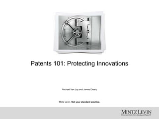 Mintz Levin. Not your standard practice.
Patents 101: Protecting Innovations
Michael Van Loy and James Cleary
 