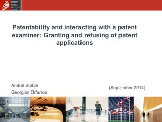 Patentability and interacting with a patent 
examiner: Granting and refusing of patent 
applications 
Andrei Stefan 
Georgios Orfanos 
(September 2014) 
 