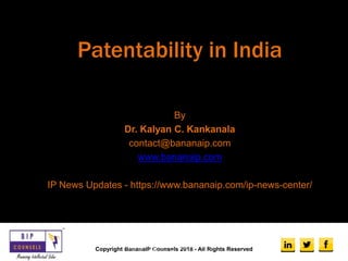 Patentability in India
By
Dr. Kalyan C. Kankanala
contact@bananaip.com
www.bananaip.com
IP News Updates - https://www.bananaip.com/ip-news-center/
Copyright BananaIP Counsels 2018 - All Rights Reserved
Copyright BananaIP Counsels 2018 - All
Rights Reserved
 