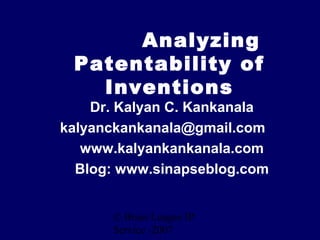 Analyzing
Patentability of Inventions
Dr. Kalyan C. Kankanala
kalyanckankanala@gmail.com
www.kalyankankanala.com
Blog: www.sinapseblog.com

© BananaIP -2007

 