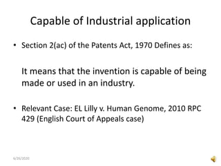 Capable of Industrial application
• Section 2(ac) of the Patents Act, 1970 Defines as:
It means that the invention is capable of being
made or used in an industry.
• Relevant Case: EL Lilly v. Human Genome, 2010 RPC
429 (English Court of Appeals case)
6/26/2020
 