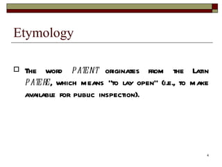 Etymology The word  patent  originates from the Latin  patere , which means "to lay open" (i.e., to make available for public inspection). 