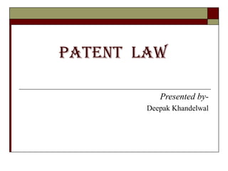 Patent  law Presented by- Deepak Khandelwal 